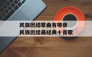民族团结歌曲有哪些 民族团结最经典十首歌