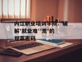 内江职业培训学院：破解'就业难''荒'的双赢密码