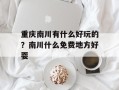 重庆南川有什么好玩的？南川什么免费地方好耍