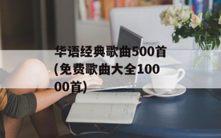 华语经典歌曲500首(免费歌曲大全10000首)