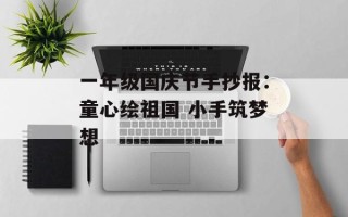一年级国庆节手抄报：童心绘祖国 小手筑梦想