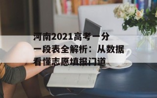 河南2021高考一分一段表全解析：从数据看懂志愿填报门道