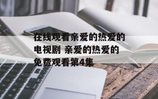 在线观看亲爱的热爱的电视剧 亲爱的热爱的免费观看第4集