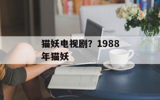 猫妖电视剧？1988年猫妖