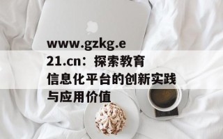 www.gzkg.e21.cn：探索教育信息化平台的创新实践与应用价值