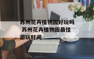 苏州花卉植物园好玩吗 苏州花卉植物园最佳游玩时间