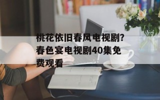 桃花依旧春风电视剧？春色宴电视剧40集免费观看