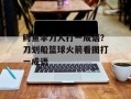 鳄鱼伞刀人打一成语？刀划船篮球火箭看图打一成语