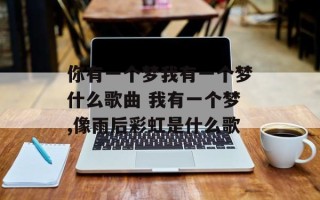 你有一个梦我有一个梦什么歌曲 我有一个梦,像雨后彩虹是什么歌