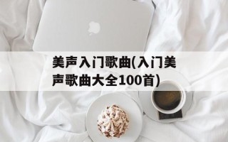 美声入门歌曲(入门美声歌曲大全100首)