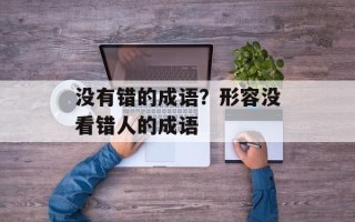没有错的成语？形容没看错人的成语