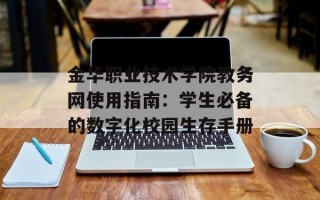 金华职业技术学院教务网使用指南：学生必备的数字化校园生存手册