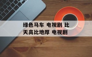 绿色马车 电视剧 比天高比地厚 电视剧
