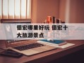 德宏哪里好玩 德宏十大旅游景点