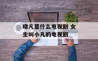 晓凡是什么电视剧 女主叫小凡的电视剧
