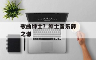歌曲绅士？绅士音乐薛之谦