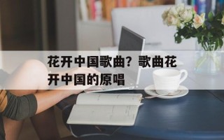 花开中国歌曲？歌曲花开中国的原唱