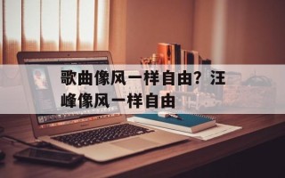 歌曲像风一样自由？汪峰像风一样自由