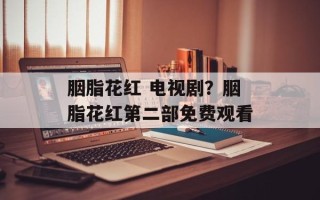胭脂花红 电视剧？胭脂花红第二部免费观看