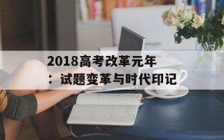 2018高考改革元年：试题变革与时代印记
