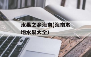 水果之乡海南(海南本地水果大全)