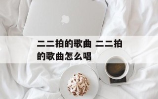 二二拍的歌曲 二二拍的歌曲怎么唱