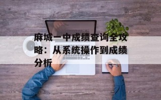 麻城一中成绩查询全攻略：从系统操作到成绩分析
