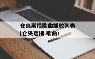 仓央嘉措歌曲播放列表(仓央嘉措 歌曲)