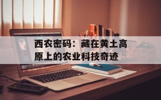 西农密码：藏在黄土高原上的农业科技奇迹