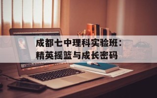 成都七中理科实验班：精英摇篮与成长密码
