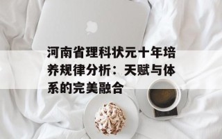 河南省理科状元十年培养规律分析：天赋与体系的完美融合