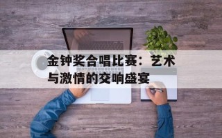 金钟奖合唱比赛：艺术与激情的交响盛宴