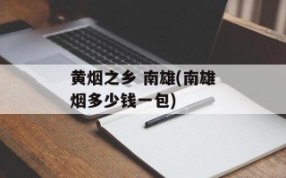 黄烟之乡 南雄(南雄烟多少钱一包)