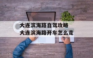 大连滨海路自驾攻略 大连滨海路开车怎么走