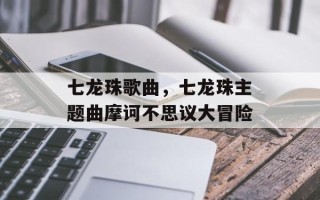 七龙珠歌曲，七龙珠主题曲摩诃不思议大冒险