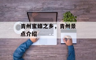 青州蜜蜂之乡，青州景点介绍