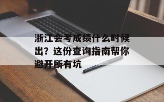 浙江会考成绩什么时候出？这份查询指南帮你避开所有坑