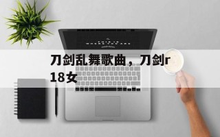 刀剑乱舞歌曲，刀剑r18女