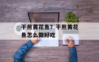 干煎黄花鱼？干煎黄花鱼怎么做好吃