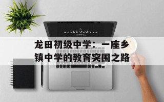 龙田初级中学：一座乡镇中学的教育突围之路