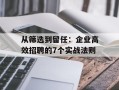 从筛选到留任：企业高效招聘的7个实战法则