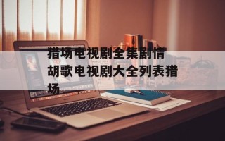 猎场电视剧全集剧情 胡歌电视剧大全列表猎场