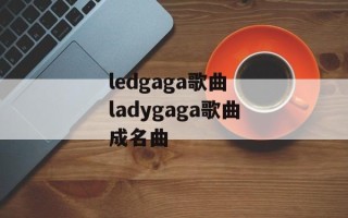 ledgaga歌曲 ladygaga歌曲成名曲