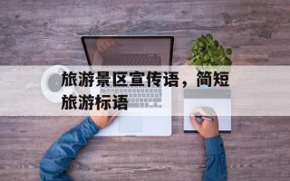 旅游景区宣传语，简短旅游标语