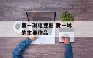 黄一琳电视剧 黄一琳的主要作品