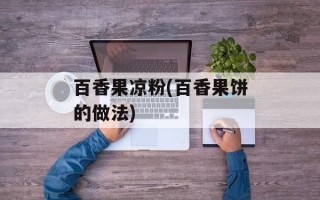 百香果凉粉(百香果饼的做法)