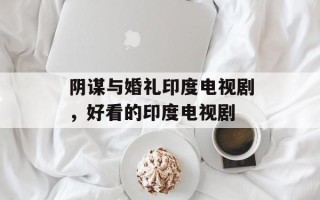 阴谋与婚礼印度电视剧，好看的印度电视剧