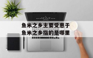 鱼米之乡主要受惠于 鱼米之乡指的是哪里