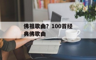 佛祖歌曲？100首经典佛歌曲