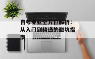 自考专业全方位解析：从入门到精通的避坑指南